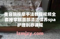 美容院按摩手法教程視頻全套推拿眼面部清潔保養spa護理刮痧課程